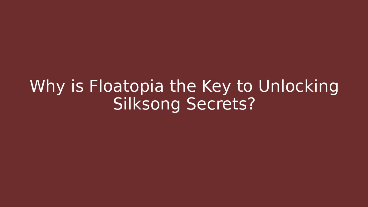 Why is Floatopia the Key to Unlocking Silksong Secrets? - Critter Realm