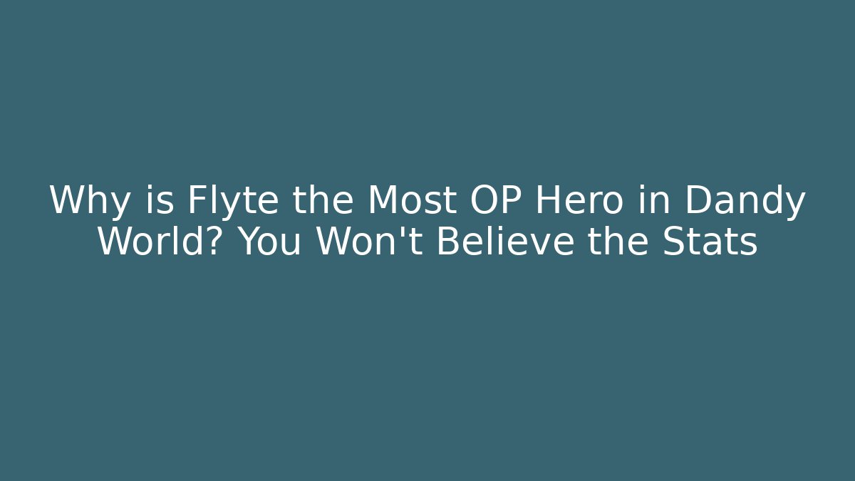 Why is Flyte the Most OP Hero in Dandy World? You Won’t Believe the Stats