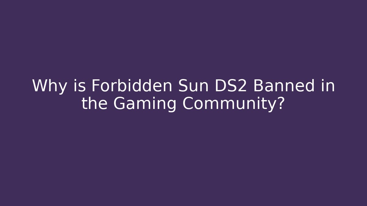 Why is Forbidden Sun DS2 Banned in the Gaming Community?