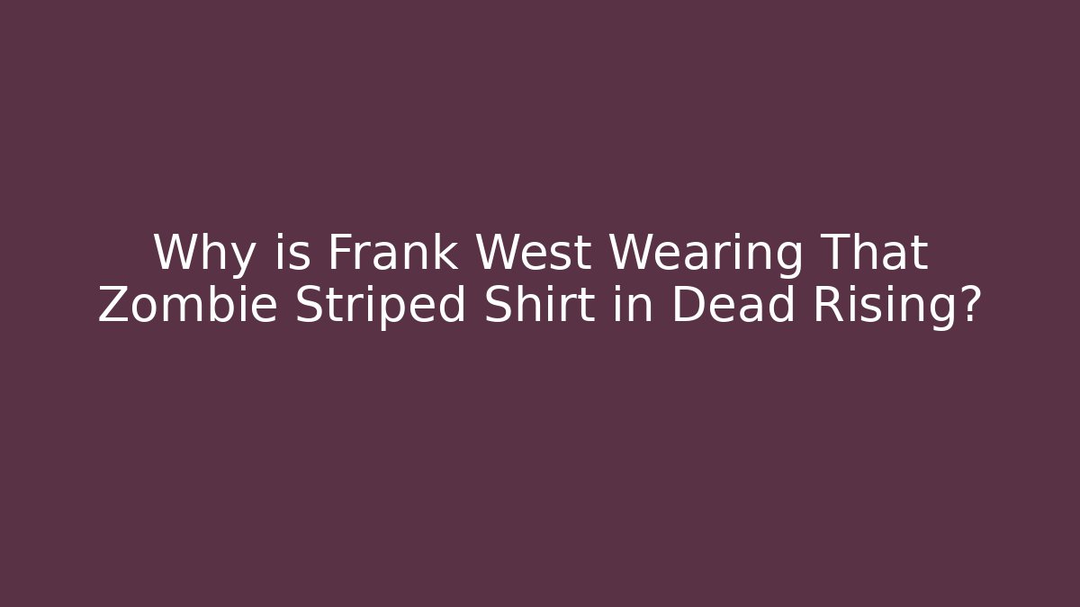Why is Frank West Wearing That Zombie Striped Shirt in Dead Rising?