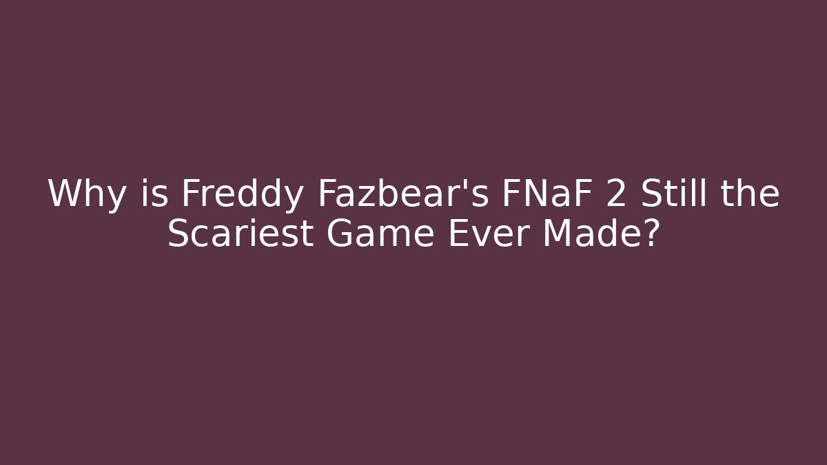 Why is Freddy Fazbear's FNaF 2 Still the Scariest Game Ever Made?