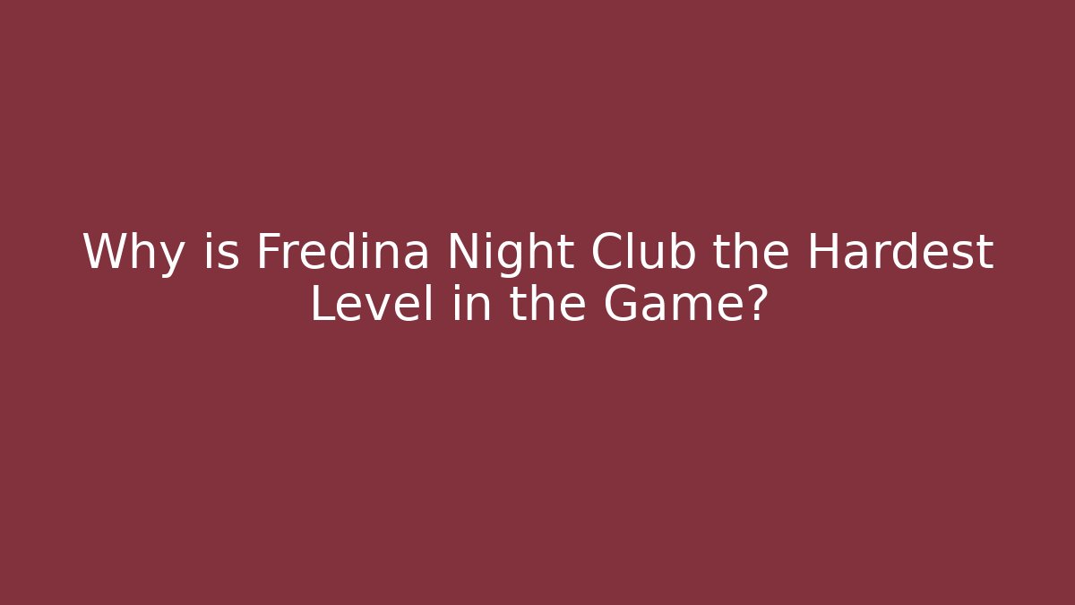 Why is Fredina Night Club the Hardest Level in the Game?