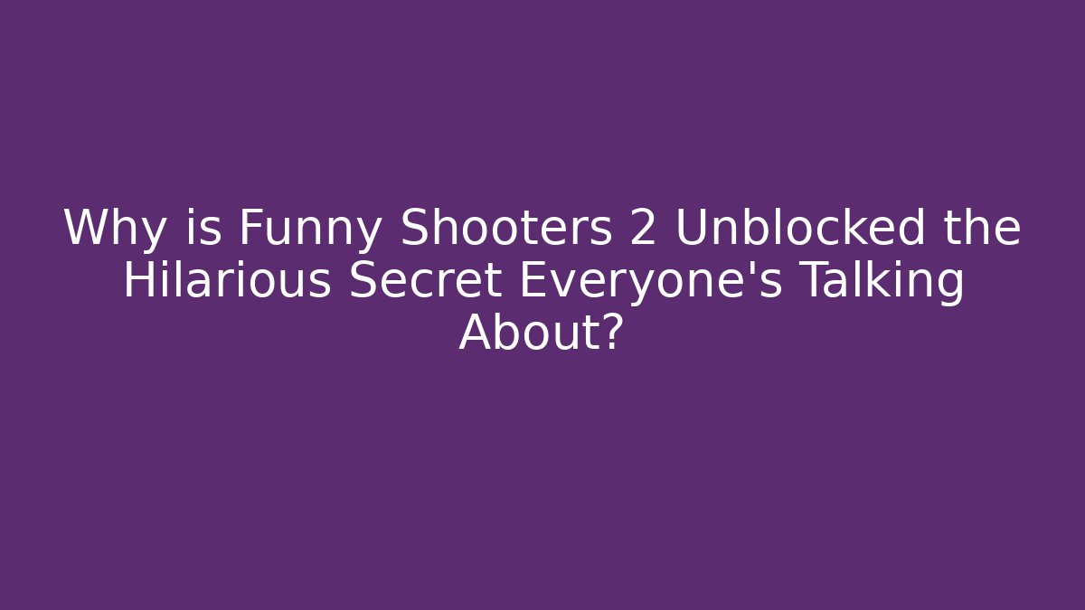Why is Funny Shooters 2 Unblocked the Hilarious Secret Everyone’s Talking About?