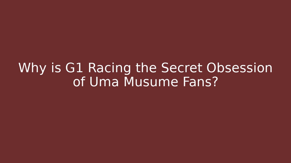 Why is G1 Racing the Secret Obsession of Uma Musume Fans?