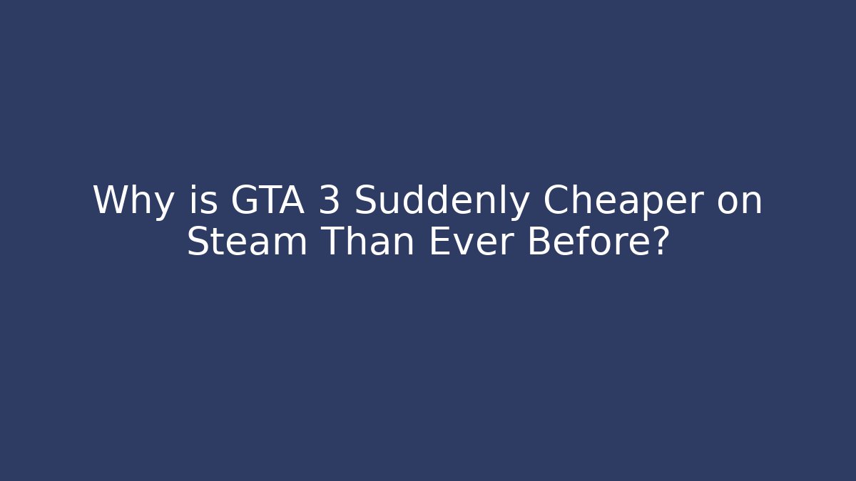 Why is GTA 3 Suddenly Cheaper on Steam Than Ever Before?