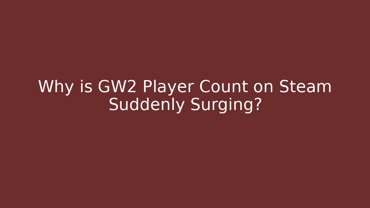 Why is GW2 Player Count on Steam Suddenly Surging?