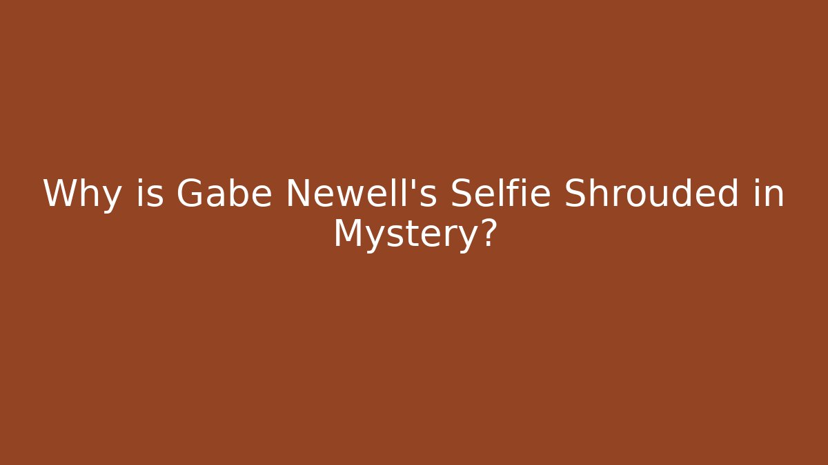 Why is Gabe Newell's Selfie Shrouded in Mystery?