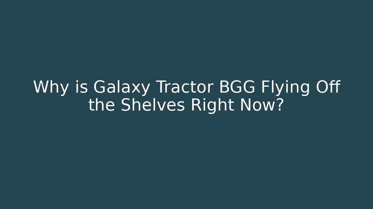 Why is Galaxy Tractor BGG Flying Off the Shelves Right Now?