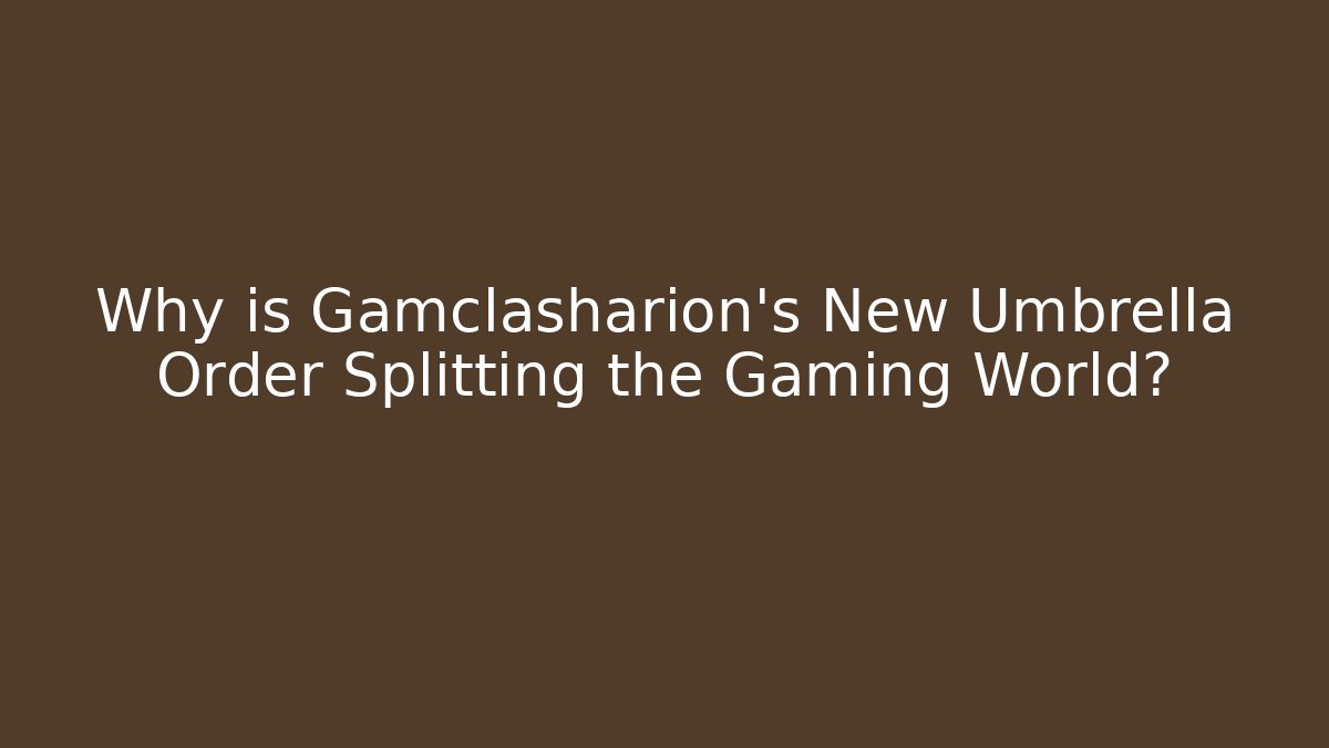 Why is Gamclasharion’s New Umbrella Order Splitting the Gaming World?