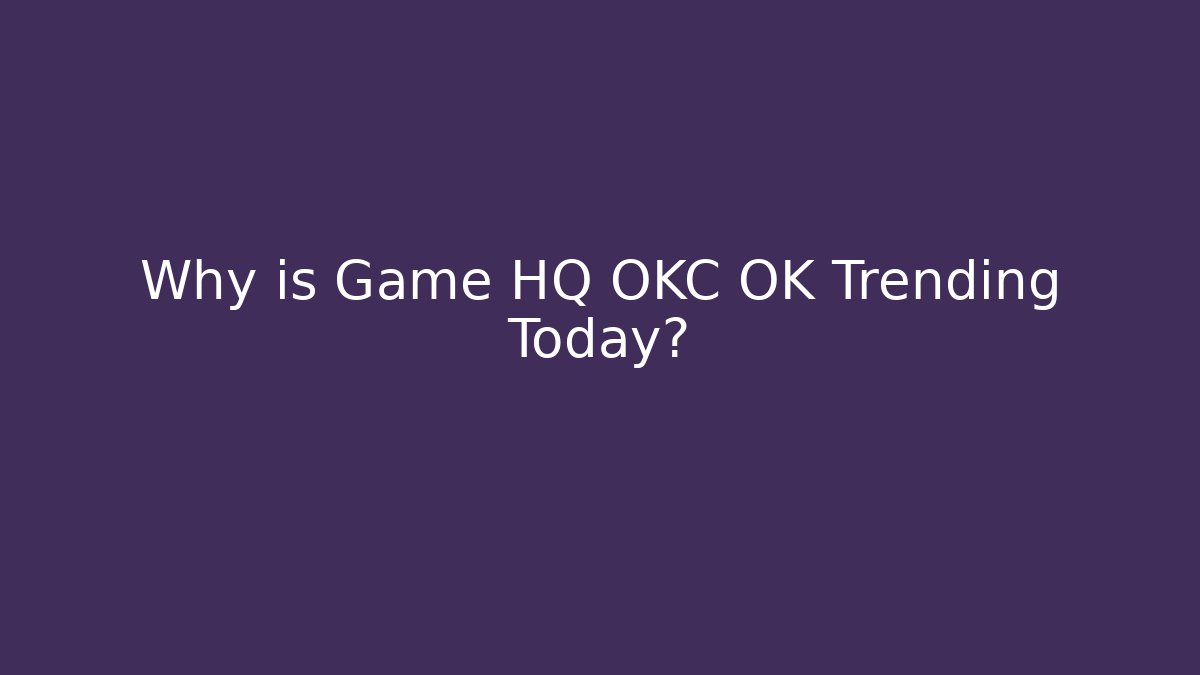 Why is Game HQ OKC OK Trending Today? - Critter Realm
