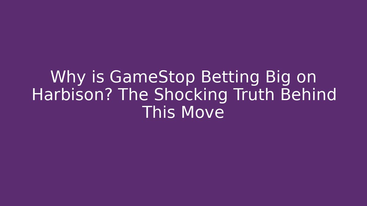 Why is GameStop Betting Big on Harbison? The Shocking Truth Behind This Move