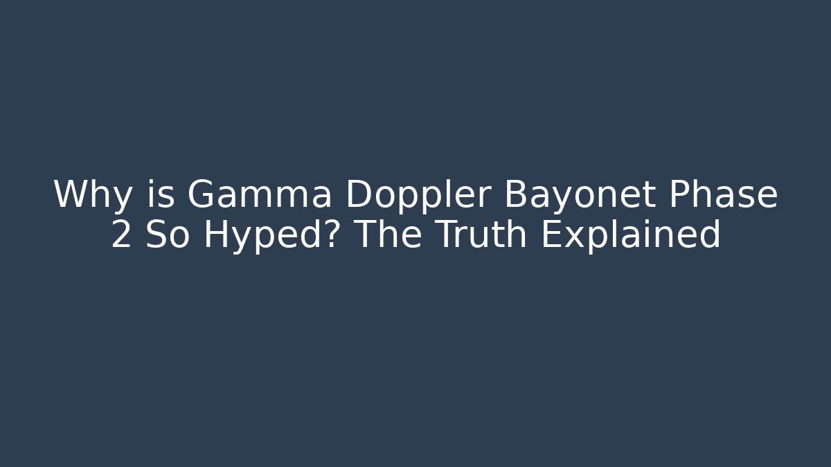 Why is Gamma Doppler Bayonet Phase 2 So Hyped? The Truth Explained