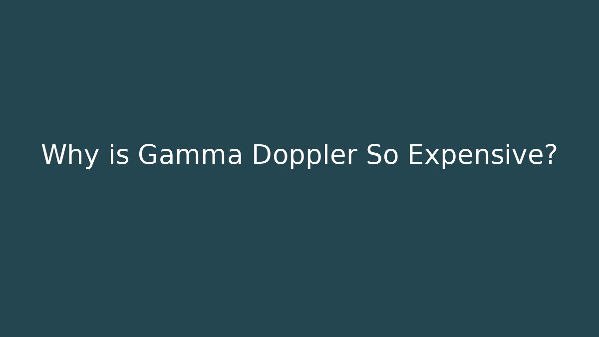Why is Gamma Doppler So Expensive?