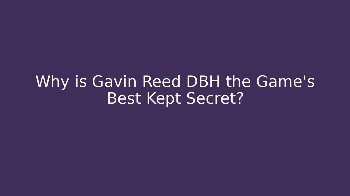 Why is Gavin Reed DBH the Game's Best Kept Secret?
