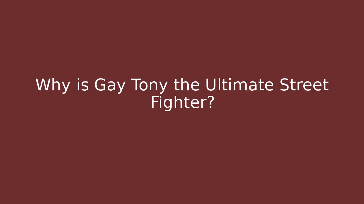 Why is Gay Tony the Ultimate Street Fighter?