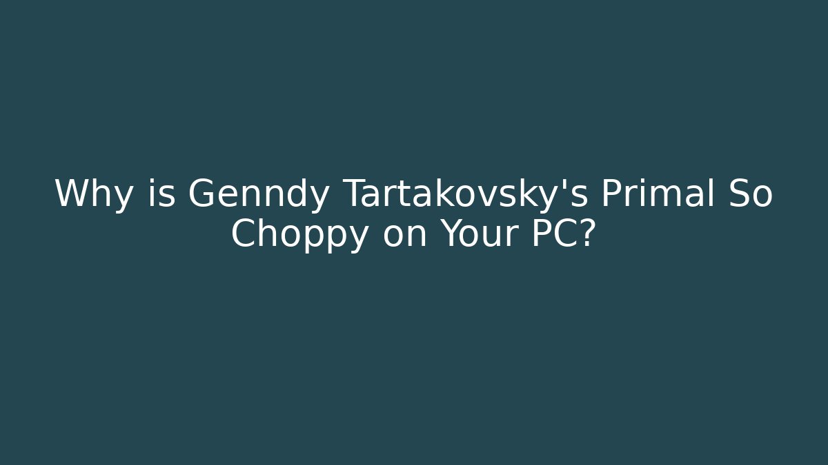 Why is Genndy Tartakovsky's Primal So Choppy on Your PC?