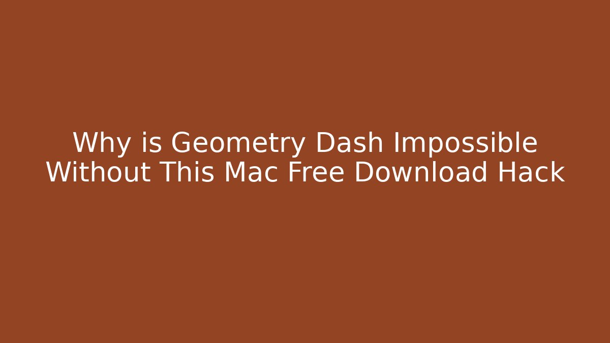 Why is Geometry Dash Impossible Without This Mac Free Download Hack
