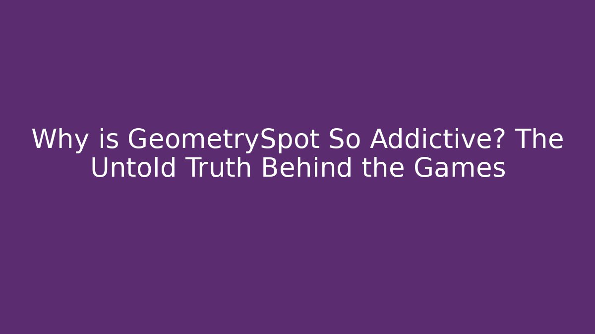 Why is GeometrySpot So Addictive? The Untold Truth Behind the Games