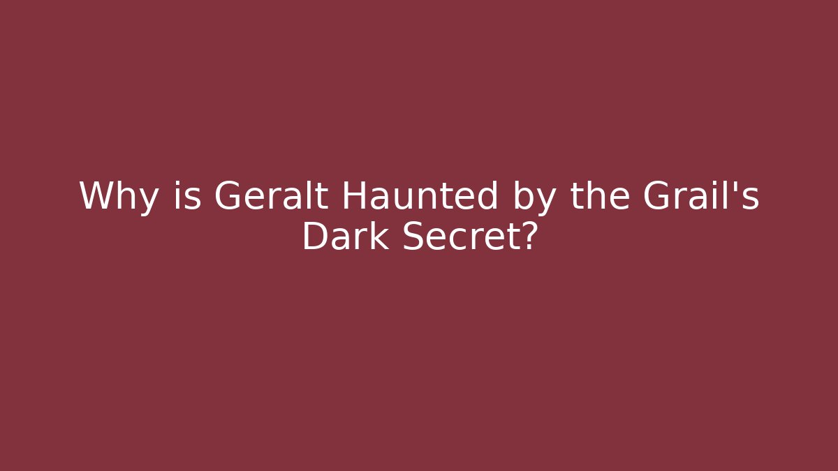 Why is Geralt Haunted by the Grail's Dark Secret?