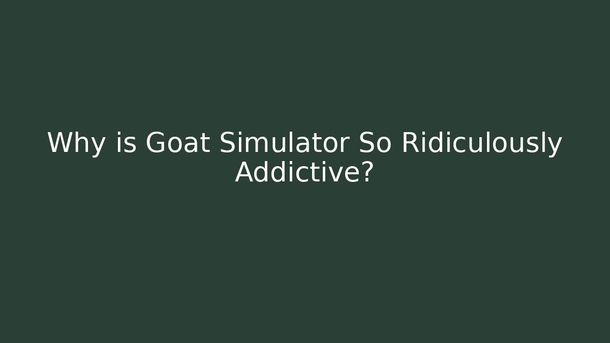 Why is Goat Simulator So Ridiculously Addictive?