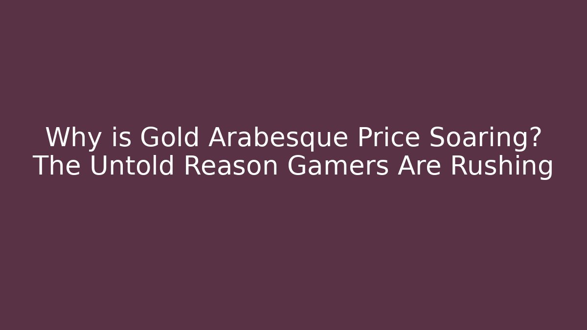Why is Gold Arabesque Price Soaring? The Untold Reason Gamers Are Rushing
