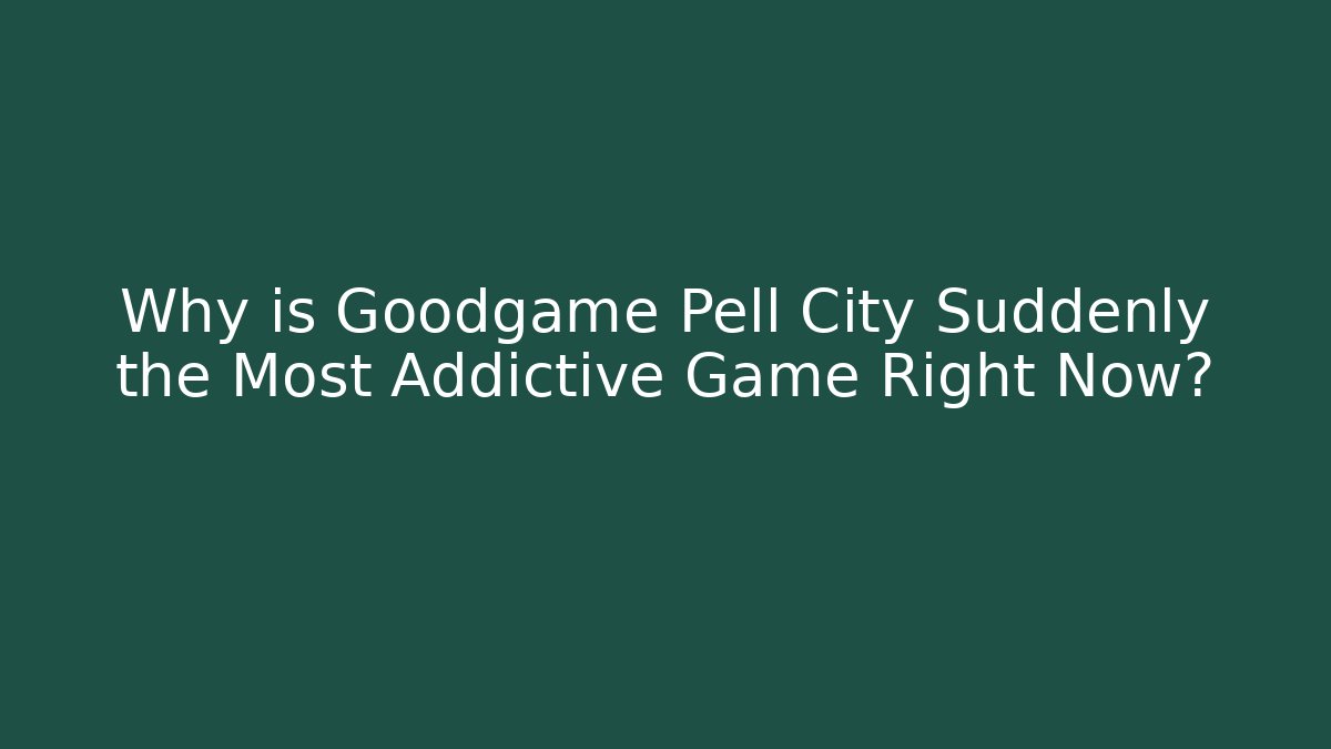 Why is Goodgame Pell City Suddenly the Most Addictive Game Right Now?