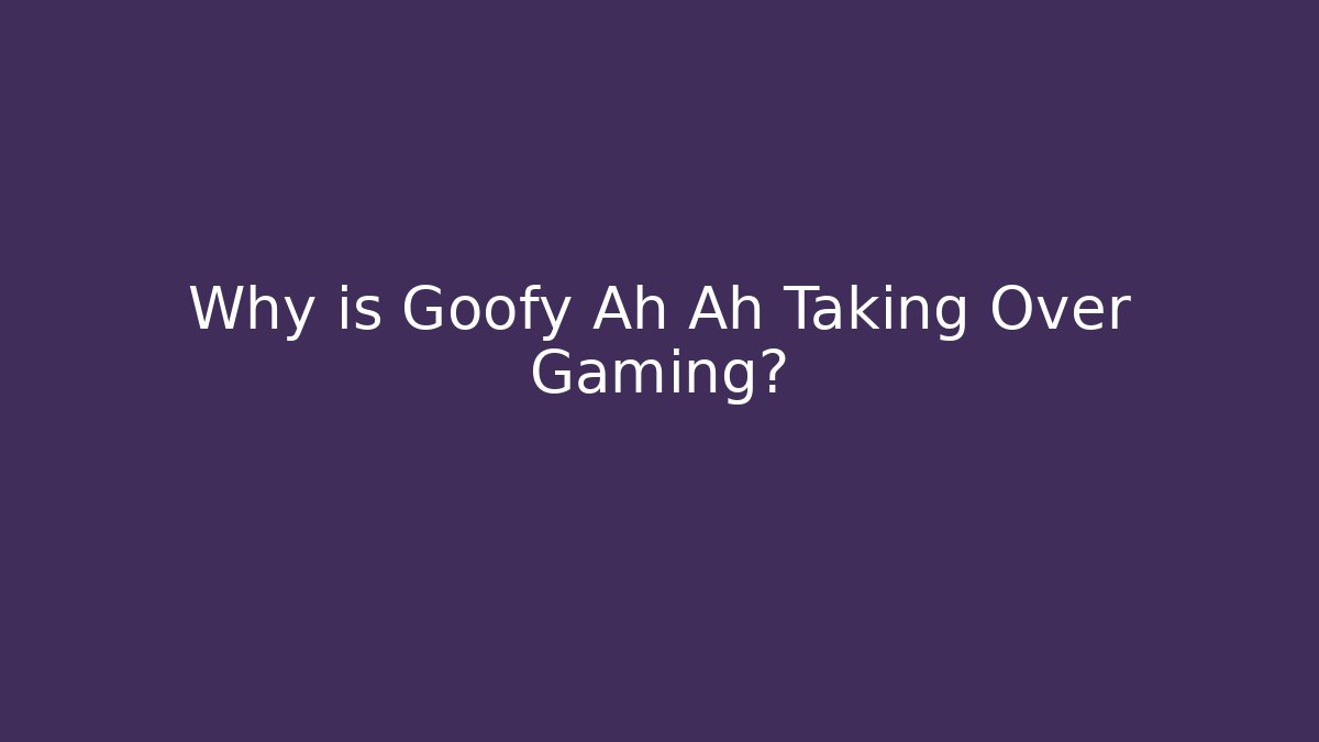 Why is Goofy Ah Ah Taking Over Gaming?