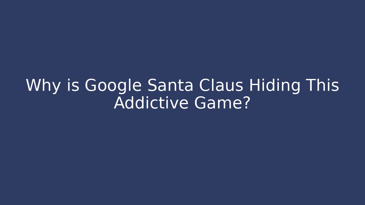 Why is Google Santa Claus Hiding This Addictive Game?