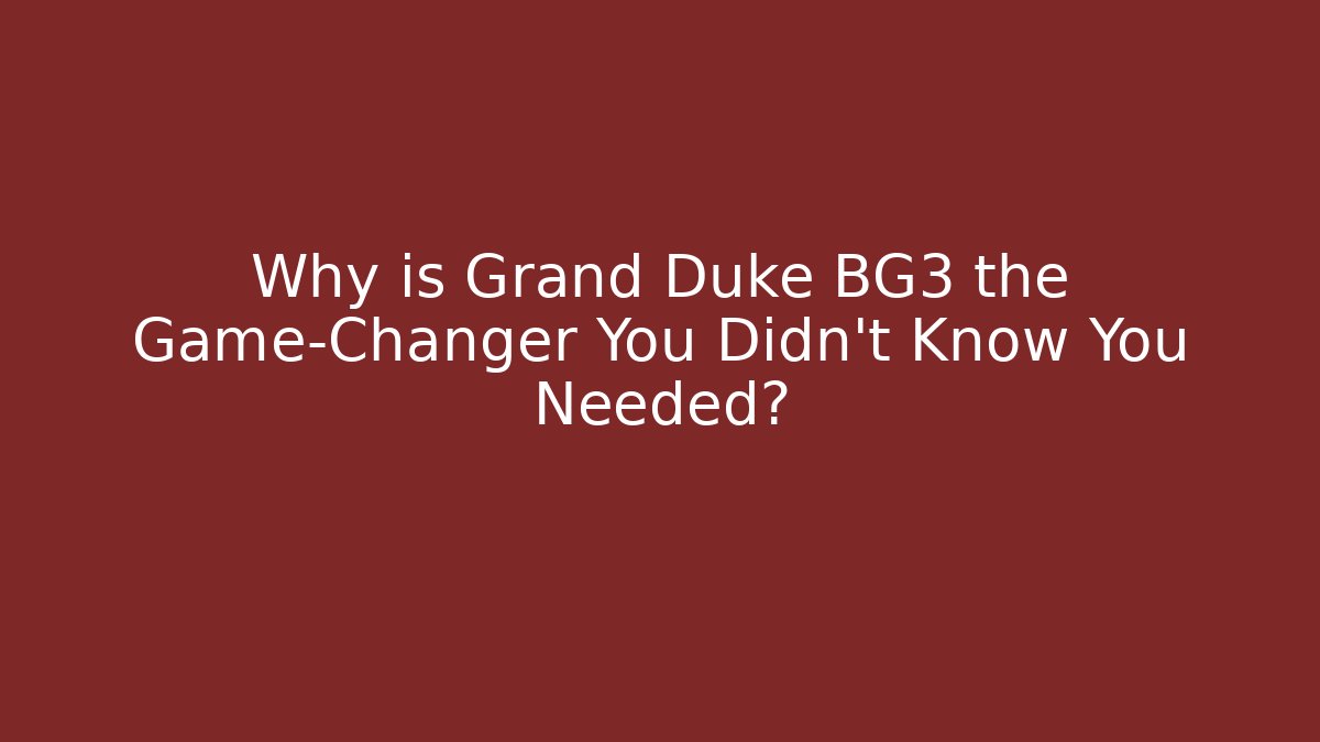 Why is Grand Duke BG3 the Game-Changer You Didn't Know You Needed?