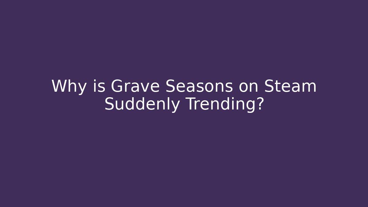 Why is Grave Seasons on Steam Suddenly Trending?