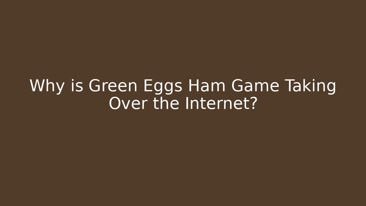 Why is Green Eggs Ham Game Taking Over the Internet? - Critter Realm