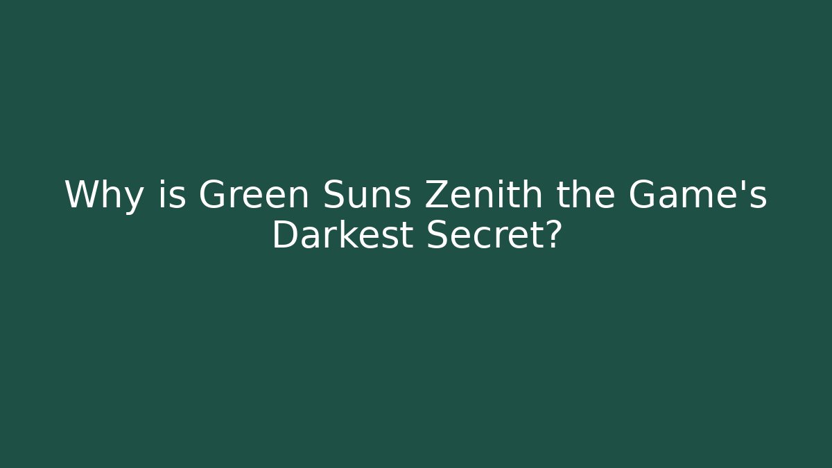 Why is Green Suns Zenith the Game's Darkest Secret?