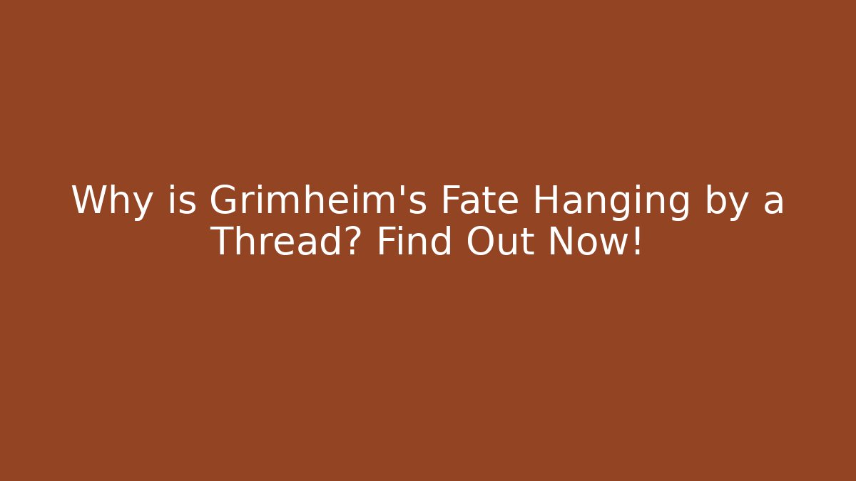 Why is Grimheim's Fate Hanging by a Thread? Find Out Now!