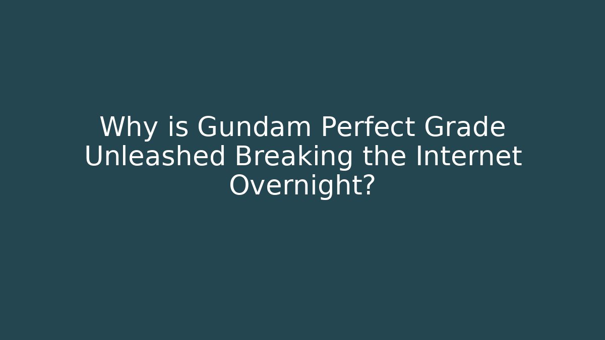 Why is Gundam Perfect Grade Unleashed Breaking the Internet Overnight?