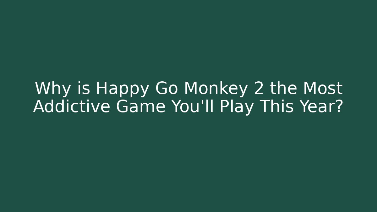 Why is Happy Go Monkey 2 the Most Addictive Game You’ll Play This Year?