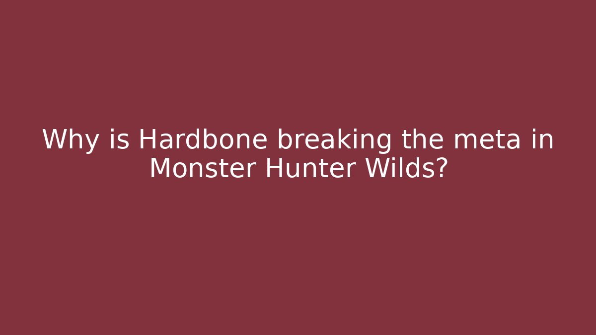 Why is Hardbone breaking the meta in Monster Hunter Wilds?