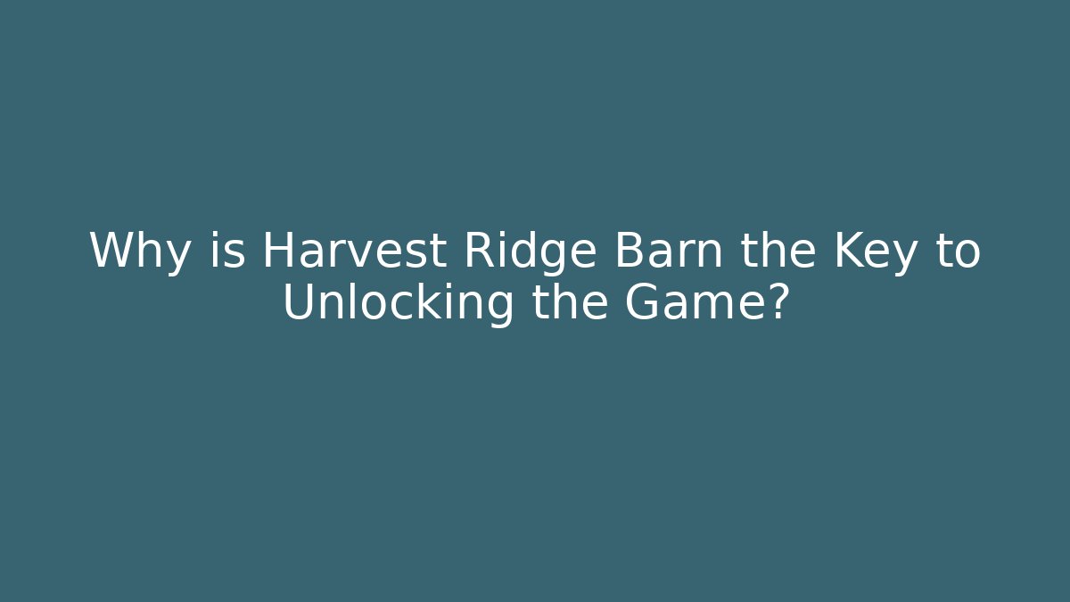 Why is Harvest Ridge Barn the Key to Unlocking the Game?