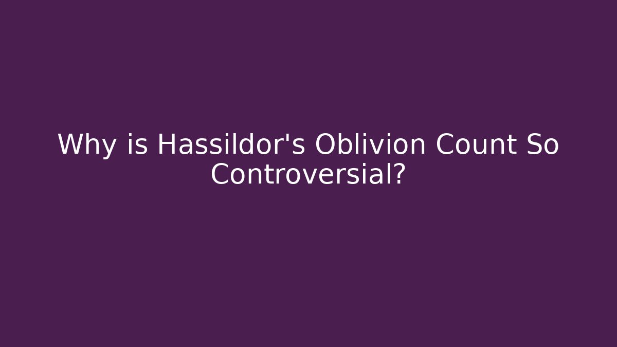 Why is Hassildor's Oblivion Count So Controversial?
