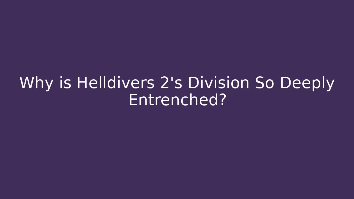 Why is Helldivers 2’s Division So Deeply Entrenched?