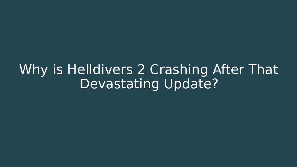 Why is Helldivers 2 Crashing After That Devastating Update?