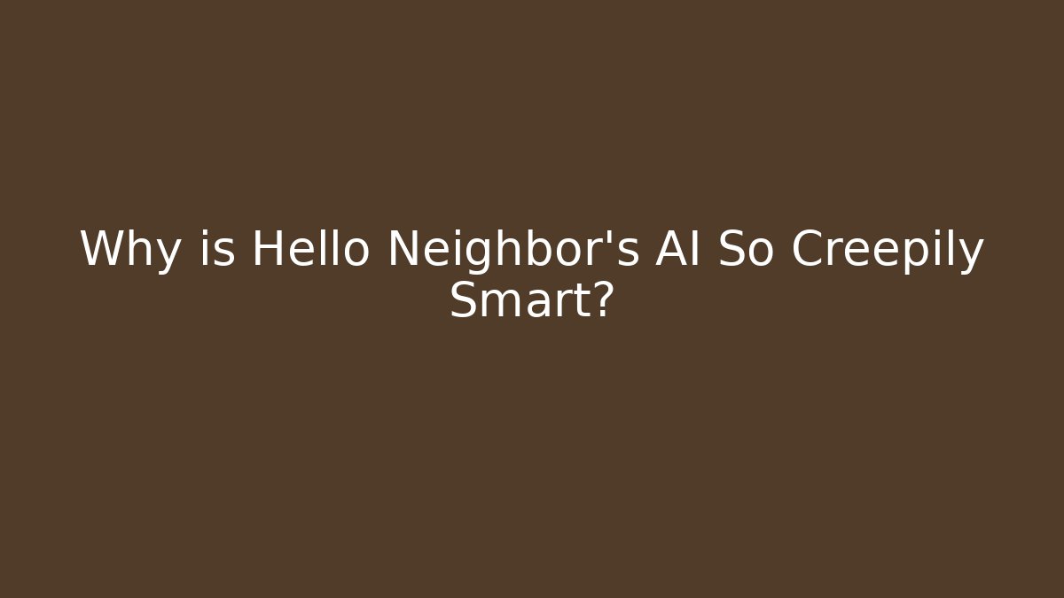 Why is Hello Neighbor's AI So Creepily Smart?