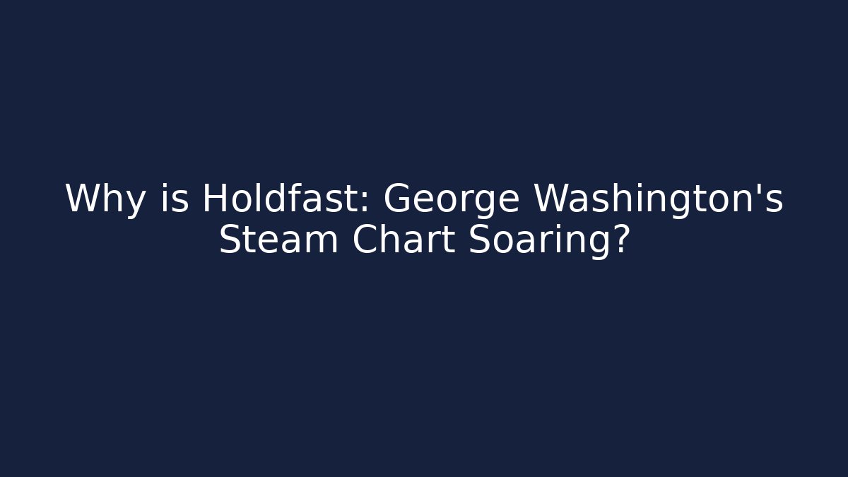 Why is Holdfast: George Washington's Steam Chart Soaring? - Critter Realm