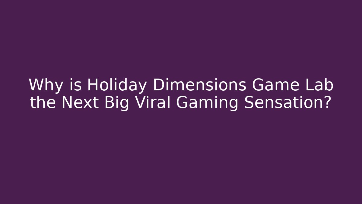 Why is Holiday Dimensions Game Lab the Next Big Viral Gaming Sensation?