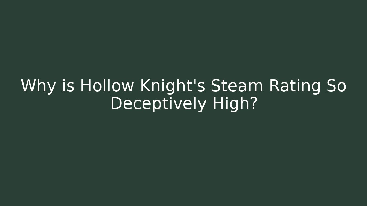 Why is Hollow Knight's Steam Rating So Deceptively High?