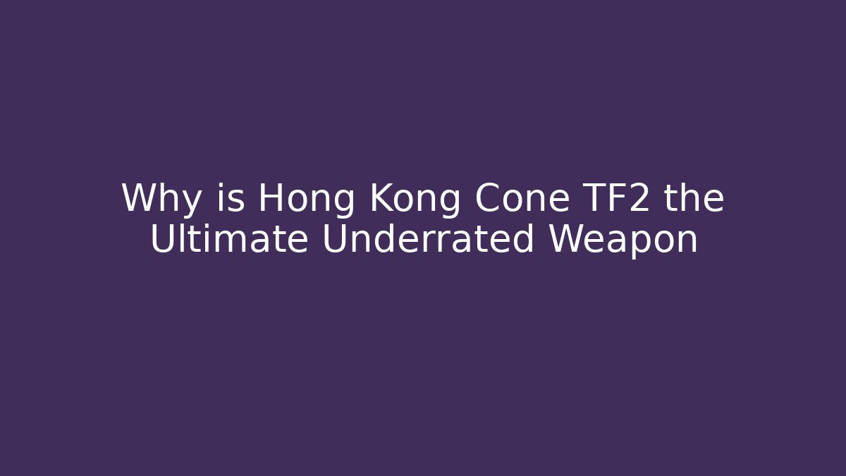 Why is Hong Kong Cone TF2 the Ultimate Underrated Weapon