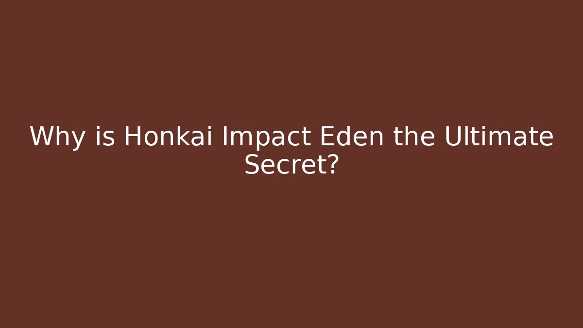 Why is Honkai Impact Eden the Ultimate Secret?