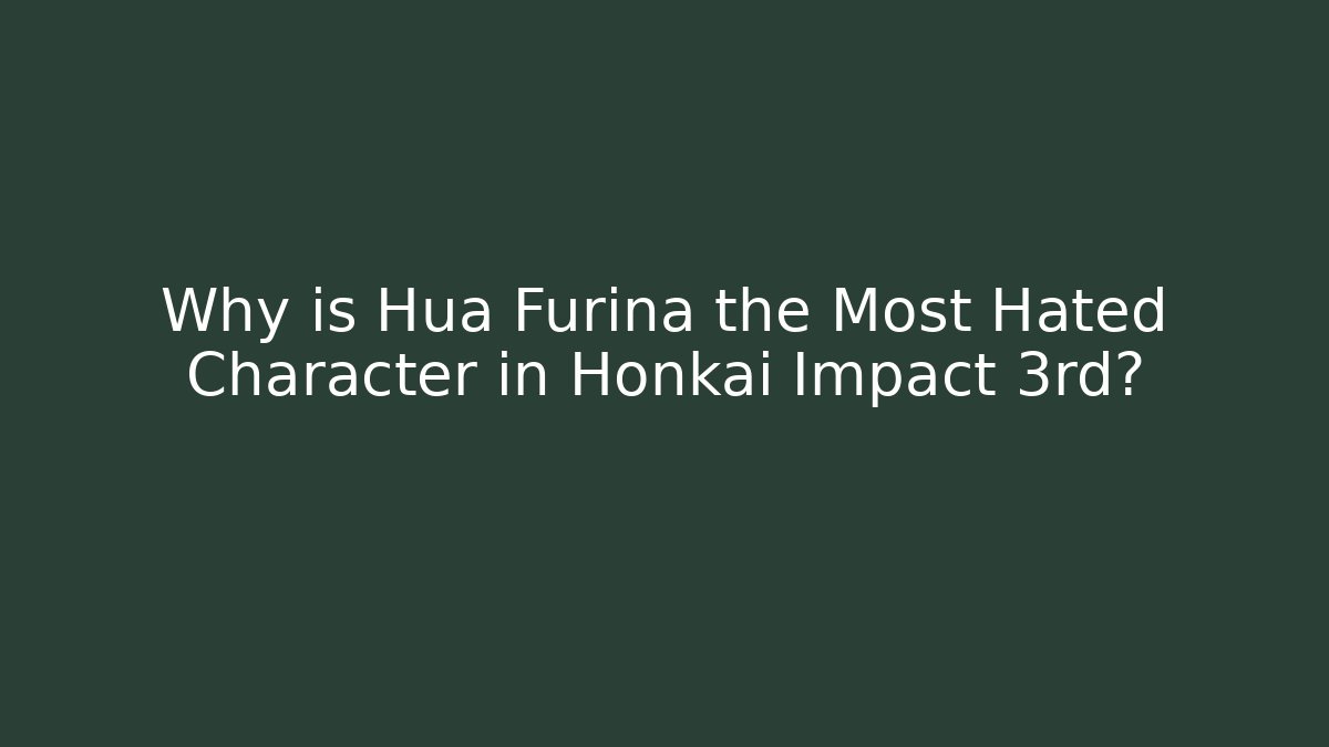 Why is Hua Furina the Most Hated Character in Honkai Impact 3rd?