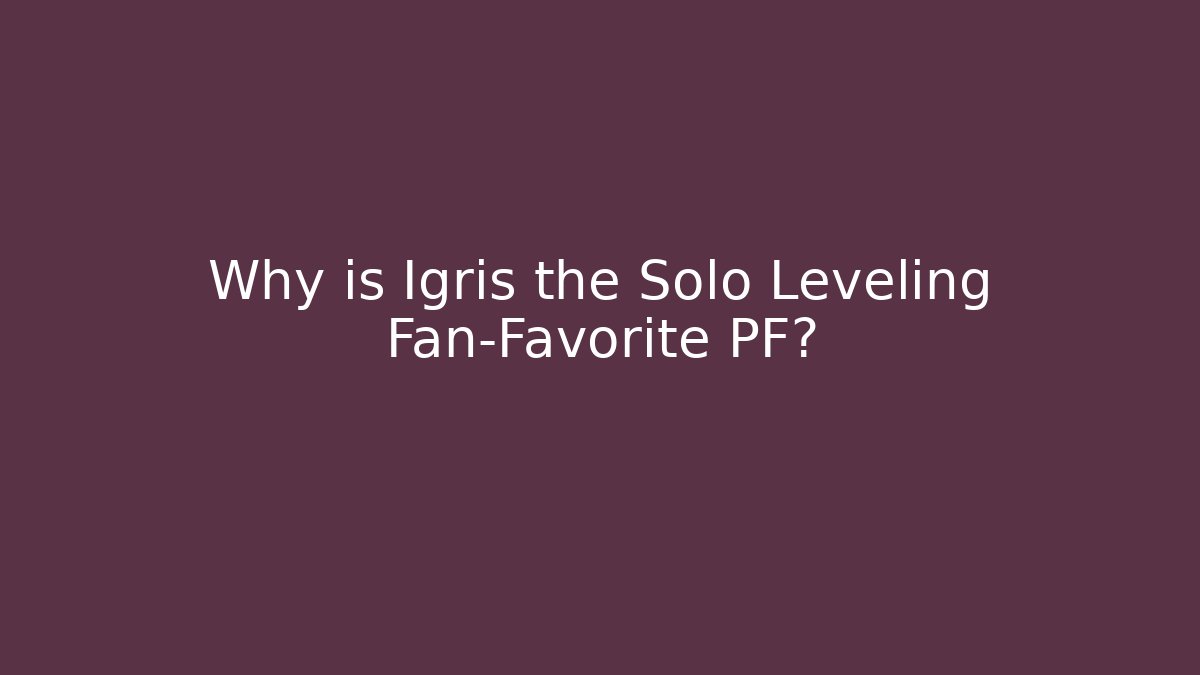 Why is Igris the Solo Leveling Fan-Favorite PF?