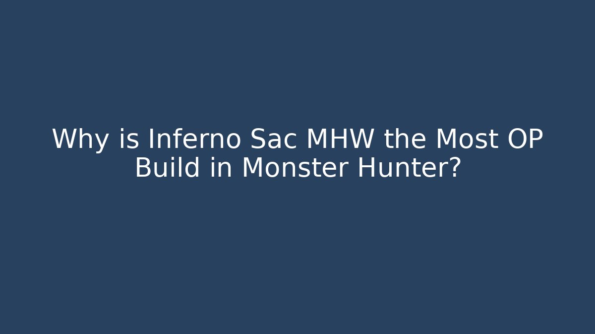 Why is Inferno Sac MHW the Most OP Build in Monster Hunter?
