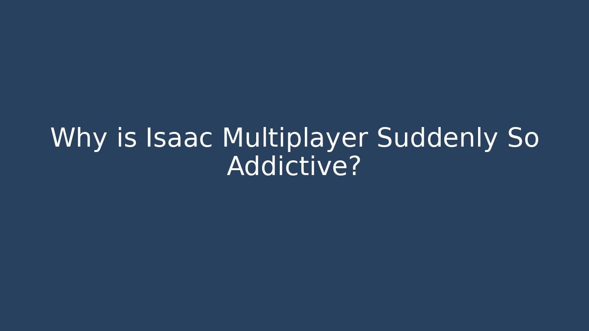 Why is Isaac Multiplayer Suddenly So Addictive?